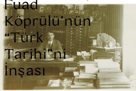 Mehmed Fuad Köprülü’nün “Türk Tarihi”ni İnşası